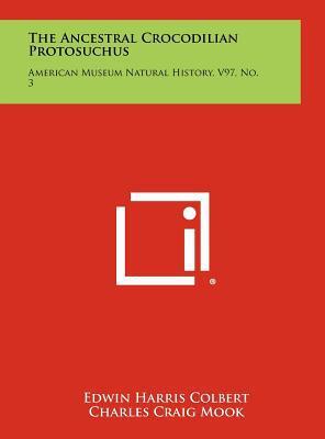 The Ancestral Crocodilian Protosuchus: American Museum Natural History (V97, No. 3)