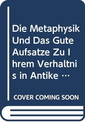 Die Metaphysik und das Gute: Aufsätze zu ihrem Verhältnis in Antike und Mittelalter