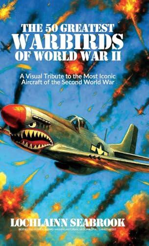 The 50 Greatest Warbirds of World War II: A Visual Tribute to the Most Iconic Aircraft of the Second World War