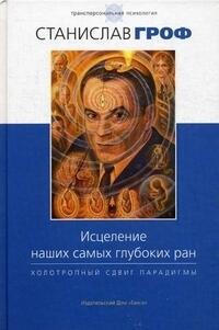 Исцеление наших самых глубоких ран. Холотропный сдвиг парадигмы