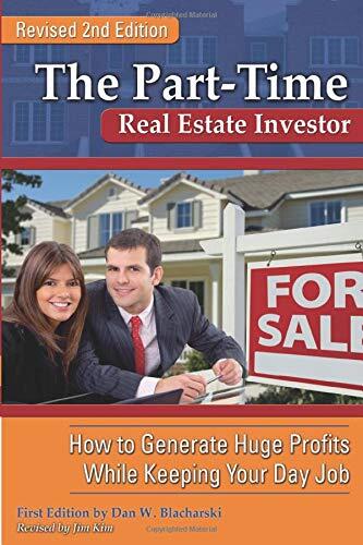 The Part-Time Real Estate Investor How to Generate Huge Profits While Keeping Your Day Job REVISED 2ND EDITION