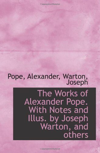 The Works of Alexander Pope. With Notes and Illus. by Joseph Warton, and others