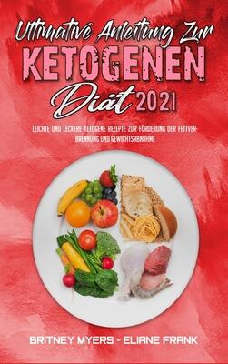 Ultimative Anleitung Zur Ketogenen Diät 2021: Leichte Und Leckere Ketogene Rezepte Zur Förderung Der Fettverbrennung Und Gewichtsabnahme