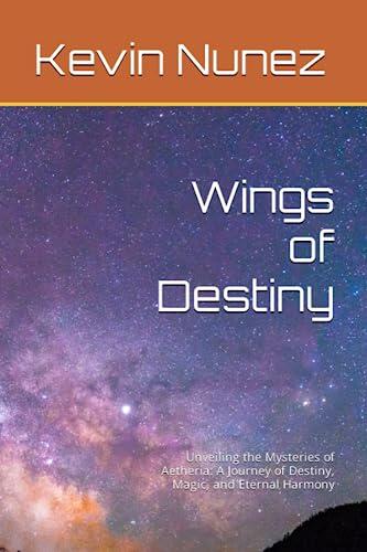 Wings of Destiny: Unveiling the Mysteries of Aetheria: A Journey of Destiny, Magic, and Eternal Harmony
