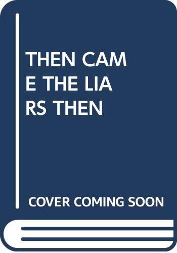 THEN CAME THE LIARS THEN