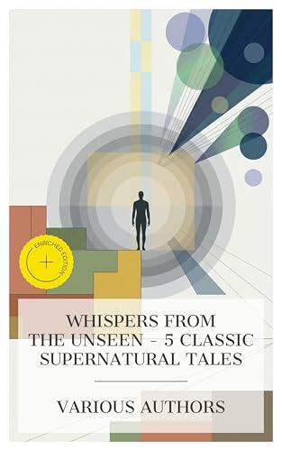 Whispers from the Unseen - 5 Classic Supernatural Tales: Enriched edition. A Little Pilgrim in the Unseen, Dreams and Dream Stories, Behind the Arras, The Astral Plane, The Light Invisible