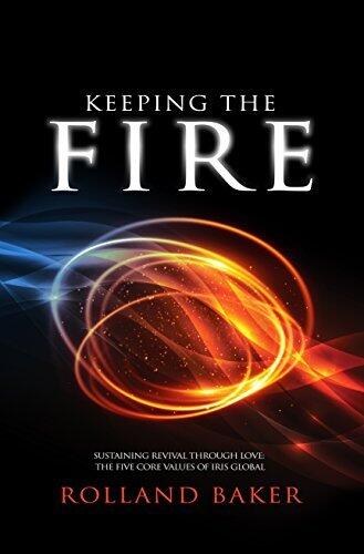 Keeping The Fire: Sustaining revival through love: the five core values of IRIS Global