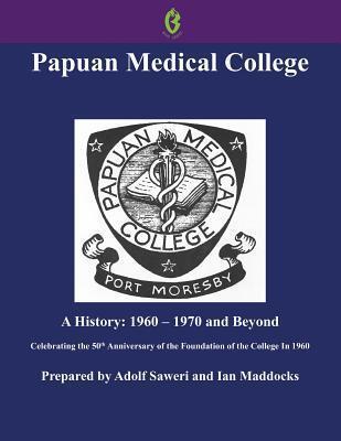 Papuan Medical College, Port Moresby: A History, 1960-1970 and Beyond, Celebrating the 50th Anniversary of the Foundation of the College in 1960
