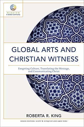 Global Arts and Christian Witness (Mission in Global Community): Exegeting Culture, Translating the Message, and Communicating Christ