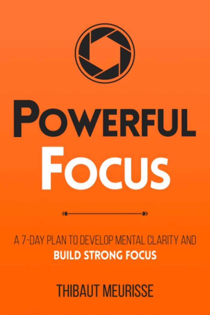 Powerful Focus: A 7-Day Plan to Develop Mental Clarity and Build Strong Focus
