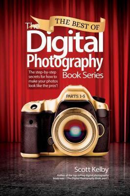 The Best of the Digital Photography Book Series: The Step-By-Step Secrets for How to Make Your Photos Look Like the Pros'!