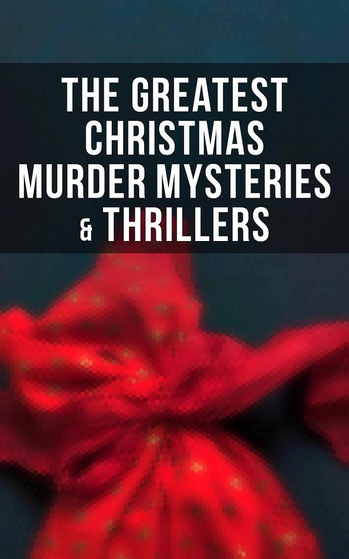 The Greatest Christmas Murder Mysteries & Thrillers: The Blue Carbuncle, The Silver Hatchet, A Christmas Tragedy, The Abbot's Ghost, Told After Supper...