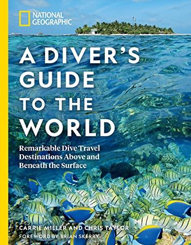 National Geographic: A Diver's Guide to the World (Remarkable Dive Travel Destinations Above and Beneath the Surface)