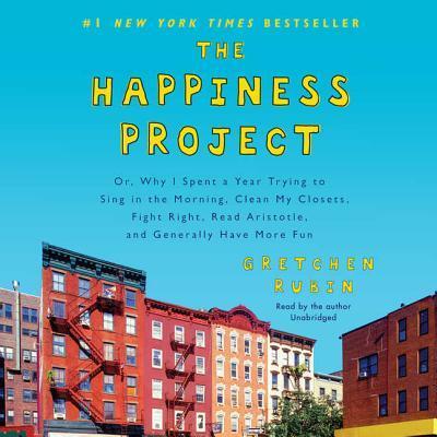 The Happiness Project Lib/E: Or, Why I Spent a Year Trying to Sing in the Morning, Clean My Closets, Fight Right, Read Aristotle, and Generally Have More Fun