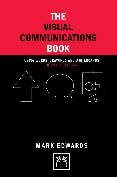 The Visual Communications Book: Using Words, Drawings and Whiteboards to Sell Big Ideas