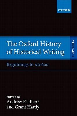 The Oxford History of Historical Writing (Volume 1): Beginnings to AD 600