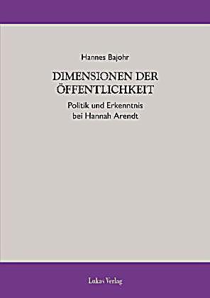 Dimensionen der Öffentlichkeit Politik und Erkenntnis bei Hannah Arendt