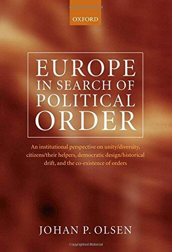 Europe in Search of Political Order: An Institutional Perspective on Unity/Diversity, Citizens/Their Helpers, Democratic Design/Historical Drift and the Co-existence of Orders