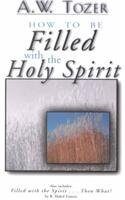 How to Be Filled With the Holy Spirit: Including Filled With the Spirit...Then What?