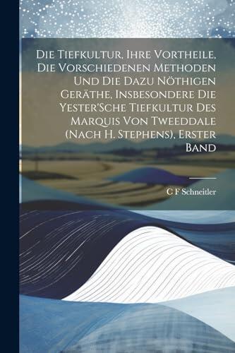 Die Tiefkultur, Ihre Vortheile, Die Vorschiedenen Methoden Und Die Dazu Nöthigen Geräthe, Insbesondere Die Yester'Sche Tiefkultur Des Marquis Von ... H. Stephens), Erster Band