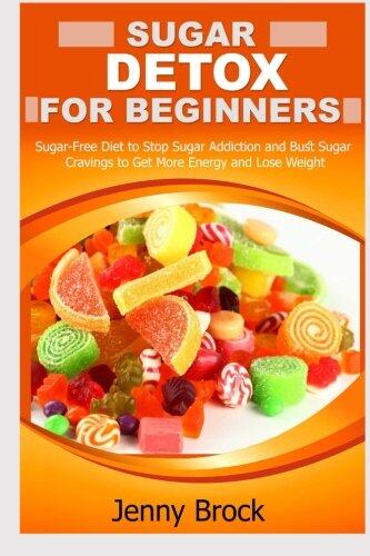 Sugar Detox: Sugar Detox for Beginners: Sugar-Free Diet to Stop Sugar Addiction and Easy Paleo Diet Recipes for Weight Loss