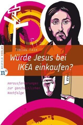 Würde Jesus bei IKEA einkaufen?: Herausforderungen zur ganzheitlichen Nachfolge
