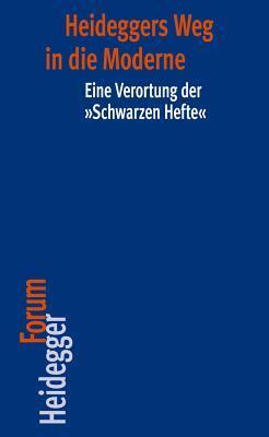Heideggers Weg in die Moderne: Eine Verortung der 'Schwarzen Hefte' (Heidegger Forum)