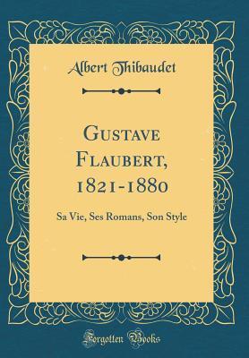 Gustave Flaubert, 1821-1880: Sa Vie, Ses Romans, Son Style