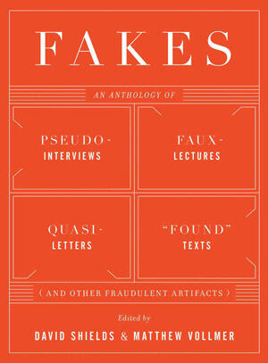 Fakes: An Anthology of Pseudo-Interviews, Faux-Lectures, Quasi-Letters, "Found" Texts, and Other Fraudulent Artifacts