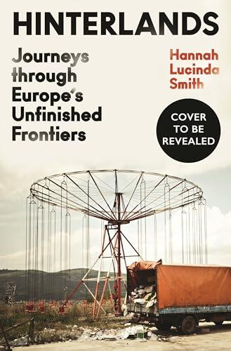 Hinterlands: Journeys through Europe’s Unfinished Frontiers