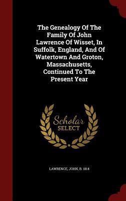 The Genealogy Of The Family Of John Lawrence Of Wisset, In Suffolk, England, And Of Watertown And Groton, Massachusetts, Continued To The Present Year