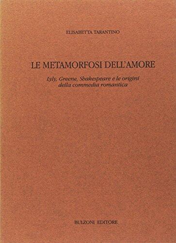 Le metamorfosi dell'amore: Lyly, Greene, Shakespeare e le origini della commedia romantica (Studi e ricerche / Università di Roma "La Sapienza," ... Dipartimento di anglistica)
