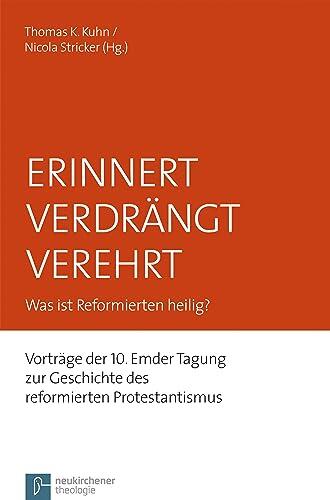 Erinnert Verdrängt Verehrt: Was ist Reformierten heilig? Vorträge der 10. Emder Tagung zur Geschichte des reformierten Protestantismus (Emder Beiträge ... Protestantismus)