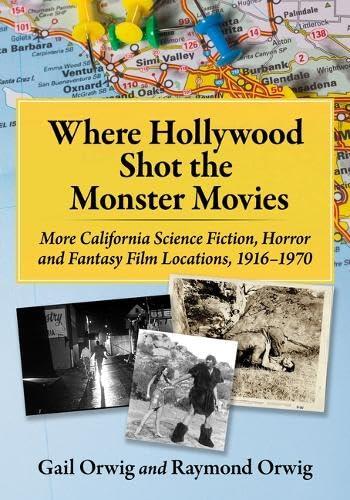 Where Hollywood Shot the Monster Movies: More California Science Fiction, Horror and Fantasy Film Locations, 1916-1970