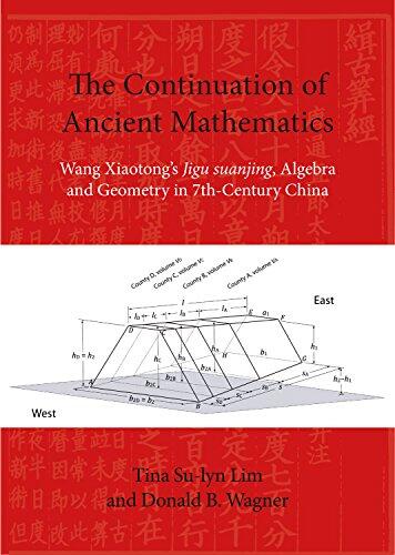 The Continuation of Ancient Mathematics: Wang Xiaotong’s "Jigu suanjing", Algebra and Geometry in 7th-Century China