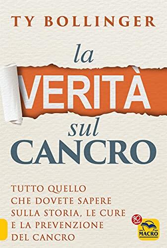 La Verità Sul Cancro: Tutto Quello Che Dovete Sapere Sulla Storia, Le Cure e La Prevenzione del Cancro