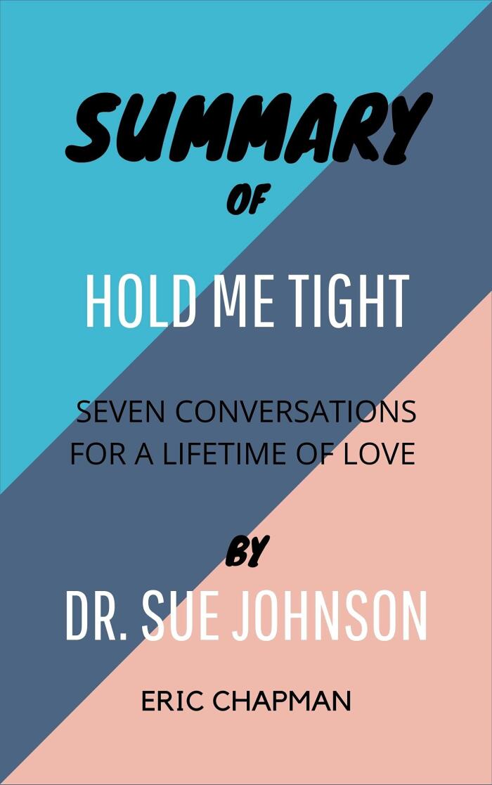 SUMMARY OF HOLD ME TIGHT By Dr. Sue Johnson : Seven Conversations for a Lifetime of Love