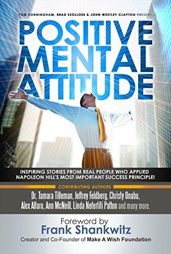 Postive Mental Attitude: Inspiring Stories From Real People Who Applied Napoleon Hill's Most Important Success Principle