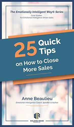Twenty-Five Quick Tips on How to Close More Sales: Case Studies For Emotional Intelligence Driven Sales