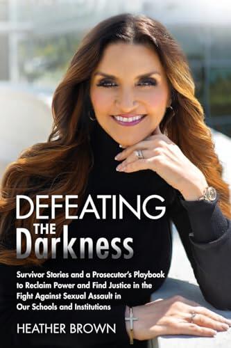 Defeating the Darkness: Survivor Stories and a Prosecutor’s Playbook to Reclaim Power and Find Justice in the Fight Against Sexual Assault in Our Schools and Institutions