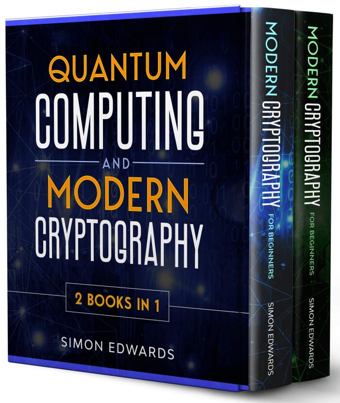 Quantum Computing and Modern Cryptography - 2 BOOKS IN 1 -: A Complete Guide to Discover History, Developments and Applications of New Quantum Computers and the Secrets of Modern Cryptography