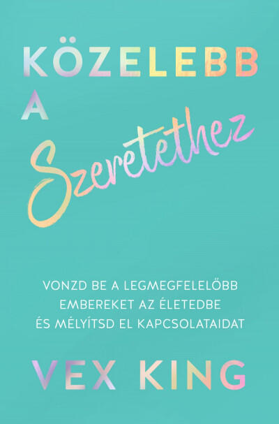 Közelebb a szeretethez - Vonzd be a legmegfelelőbb embereket az életedbe és mélyítsd el kapcsolataidat