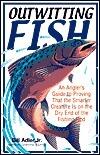 Outwitting Fish: An Angler's Guide to Proving That the Smarter Creature Is on the Dry End of the Line