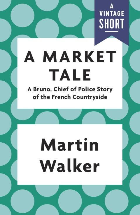 A Market Tale: A Bruno, Chief of Police Story of the French Countryside