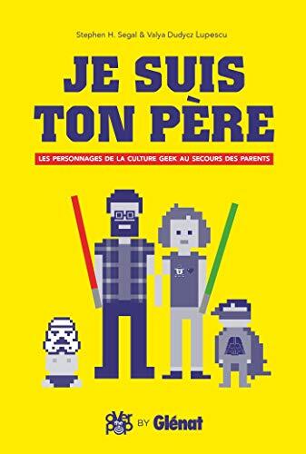 Je Suis Ton Père: Petit Manuel des Parents dans les Œuvres Geeks