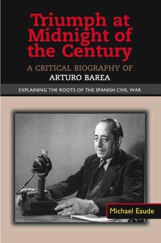 Triumph at Midnight in the Century: A Critical Biography of Arturo Barea - Explaining the Roots of the Spanish Civil War (The Canada Blanch/ Sussex Acamedic Studies on Contemporary Spain) by Michael Eaude
