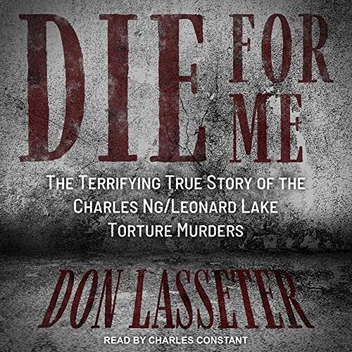 Die for Me: The Terrifying True Story of the Charles Ng/Leonard Lake Torture Murders