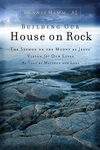 Building Our House on Rock: The Sermon on the Mount as Jesus Vision for Our Lives as Told by Matthew and Luke by Dennis Hamm Sj