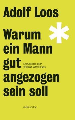 Warum ein Mann gut angezogen sein soll: Enthüllendes über offenbar Verhüllendes (Loos-Reihe)