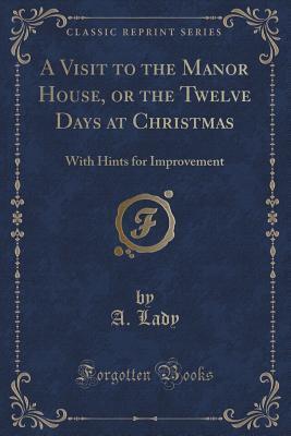 A Visit to the Manor House, or the Twelve Days at Christmas (Classic Reprint): With Hints for Improvement